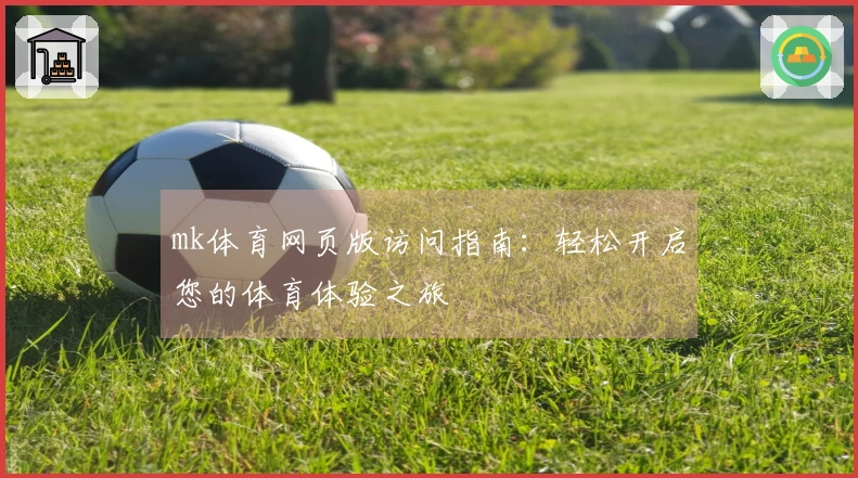 mk体育网页版访问指南：轻松开启您的体育体验之旅