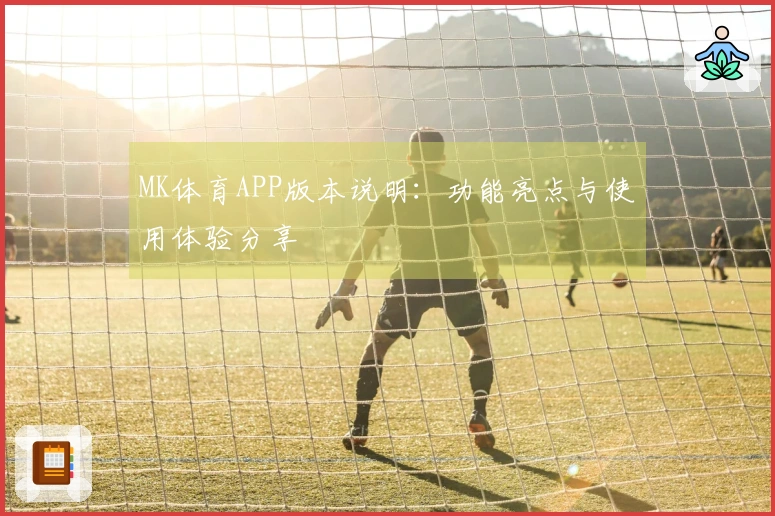 MK体育APP版本说明：功能亮点与使用体验分享