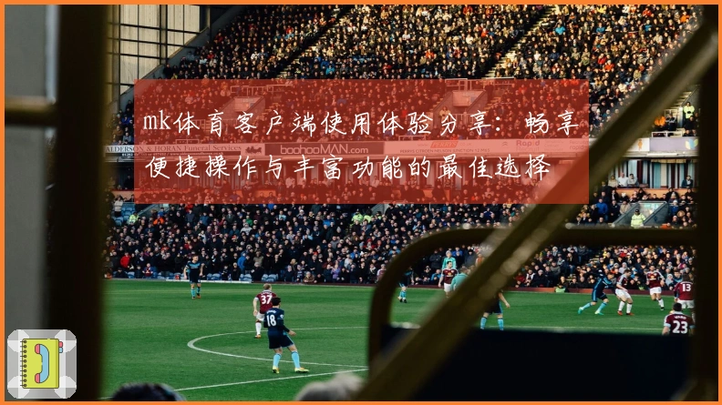 mk体育客户端使用体验分享：畅享便捷操作与丰富功能的最佳选择