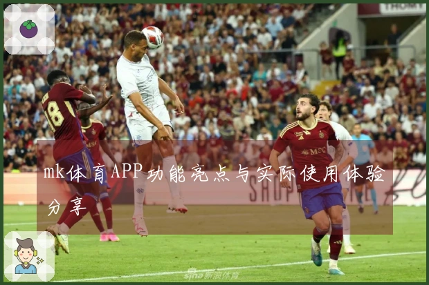 mk体育APP功能亮点与实际使用体验分享