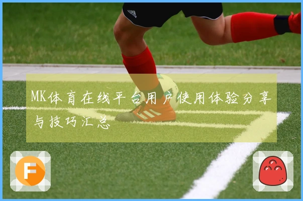 MK体育在线平台用户使用体验分享与技巧汇总