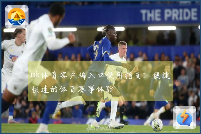 mk体育客户端入口使用指南：便捷快速的体育赛事体验