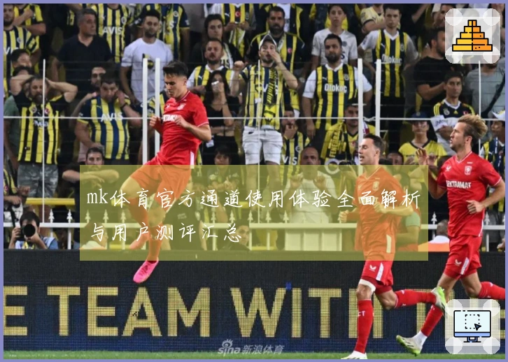 mk体育官方通道使用体验全面解析与用户测评汇总