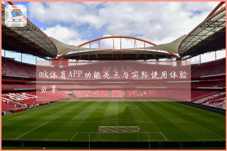 mk体育APP功能亮点与实际使用体验分享