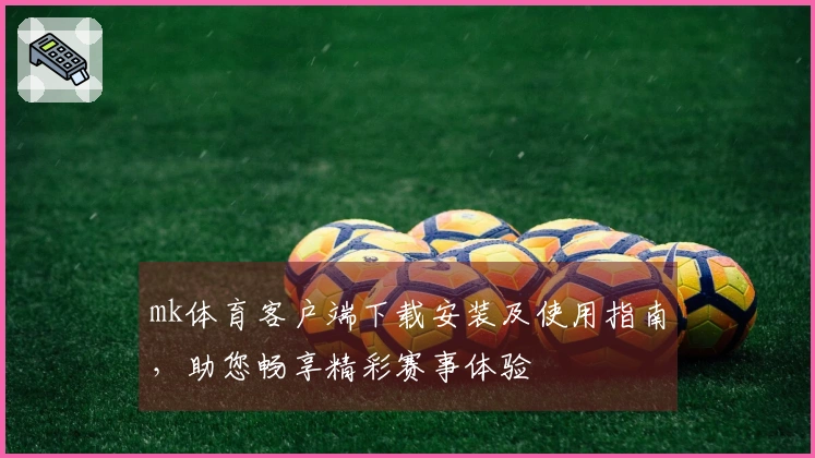 mk体育客户端下载安装及使用指南，助您畅享精彩赛事体验