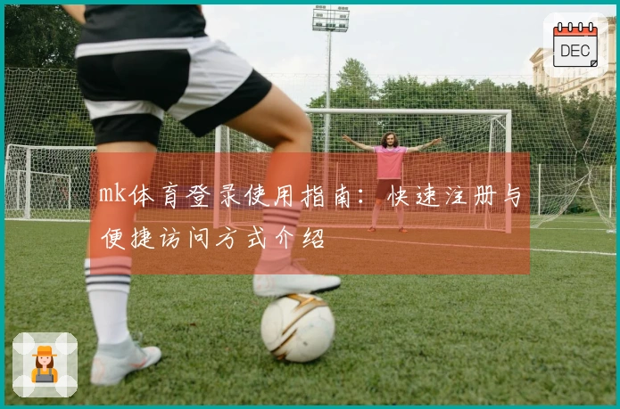mk体育登录使用指南：快速注册与便捷访问方式介绍
