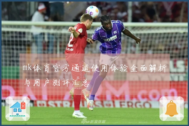 mk体育官方通道使用体验全面解析与用户测评汇总