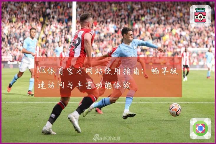 MK体育官方网站使用指南：畅享极速访问与丰富功能体验