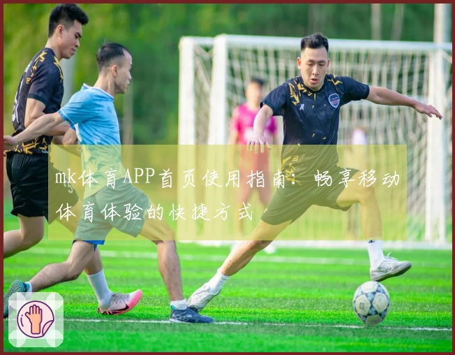 mk体育APP首页使用指南：畅享移动体育体验的快捷方式
