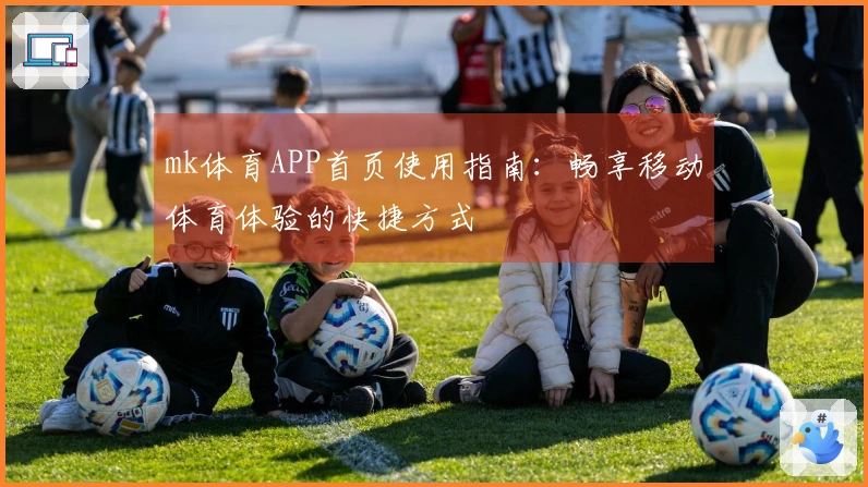 mk体育APP首页使用指南：畅享移动体育体验的快捷方式